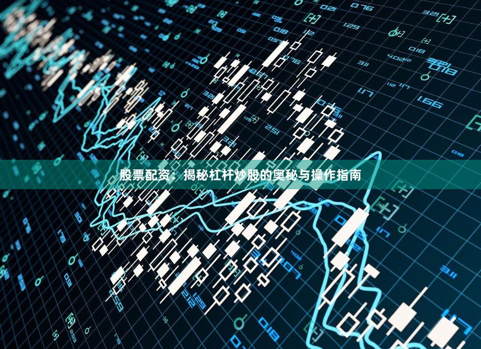 股票配資:揭秘杠桿炒股的奧秘與操作指南